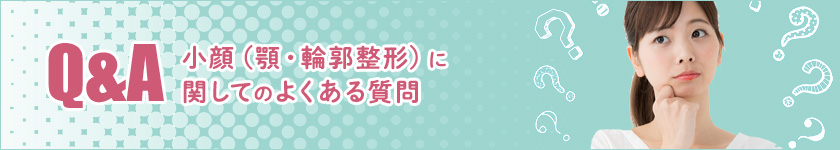 【Q&A】小顔（顎・輪郭整形）に関してのよくある質問