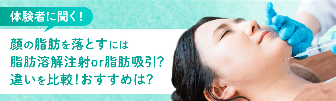 【体験者に聞く】顔の脂肪を落とすには脂肪溶解注射or脂肪吸引？違いを比較！おすすめは？