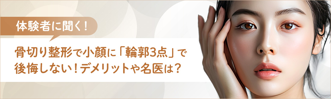 【体験者に聞く】骨切り整形で小顔に「輪郭3点」で後悔しない！デメリットや名医は？